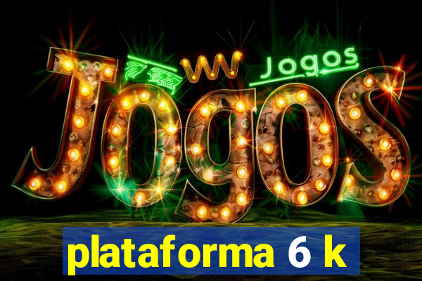 plataforma 6 k